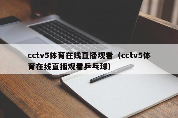 cctv5体育在线直播观看（cctv5体育在线直播观看乒乓球）