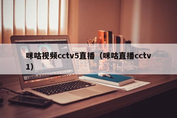 咪咕视频cctv5直播（咪咕直播cctv1）