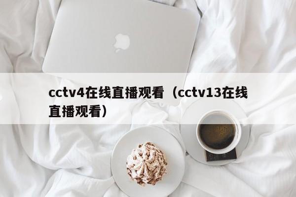 cctv4在线直播观看（cctv13在线直播观看）