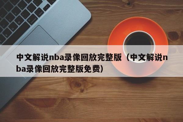 中文解说nba录像回放完整版（中文解说nba录像回放完整版免费）