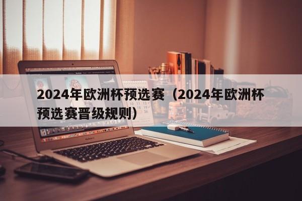 2024年欧洲杯预选赛（2024年欧洲杯预选赛晋级规则）