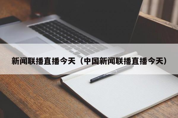 新闻联播直播今天（中国新闻联播直播今天）