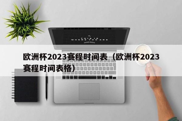 欧洲杯2023赛程时间表（欧洲杯2023赛程时间表格）