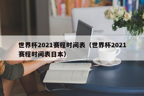 世界杯2021赛程时间表（世界杯2021赛程时间表日本）