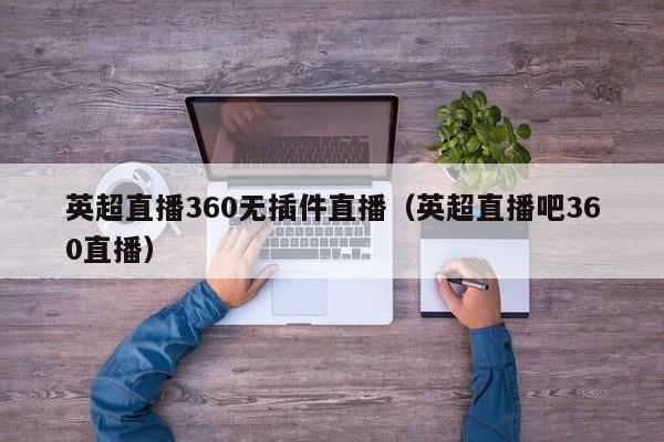 英超直播360无插件直播（英超直播吧360直播）