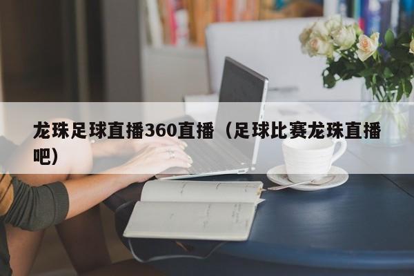 龙珠足球直播360直播（足球比赛龙珠直播吧）