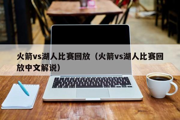 火箭vs湖人比赛回放（火箭vs湖人比赛回放中文解说）