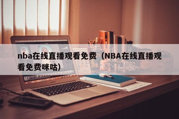 nba在线直播观看免费（NBA在线直播观看免费咪咕）