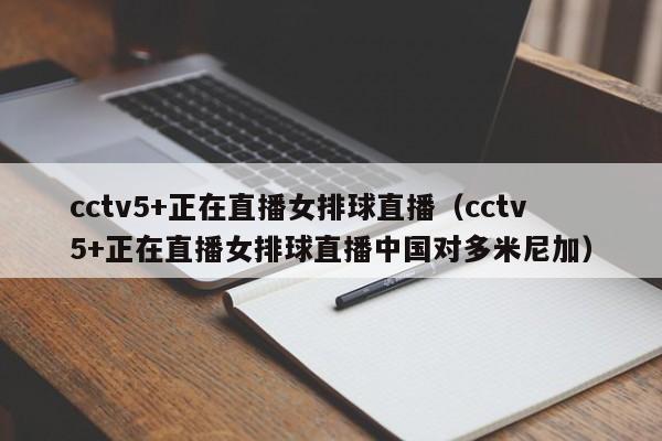 cctv5+正在直播女排球直播（cctv5+正在直播女排球直播中国对多米尼加）