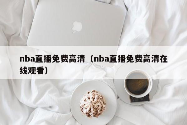 nba直播免费高清（nba直播免费高清在线观看）