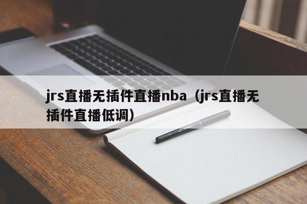 jrs直播无插件直播nba（jrs直播无插件直播低调）