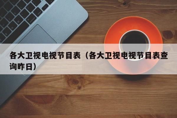 各大卫视电视节目表（各大卫视电视节目表查询昨日）