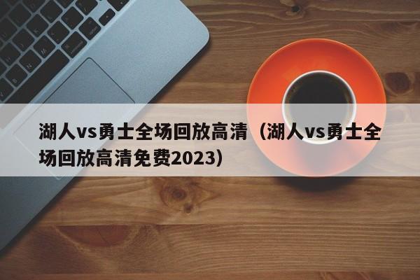 湖人vs勇士全场回放高清（湖人vs勇士全场回放高清免费2023）