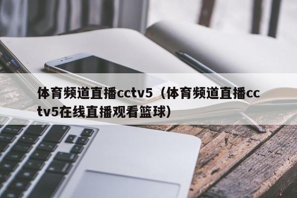 体育频道直播cctv5（体育频道直播cctv5在线直播观看篮球）