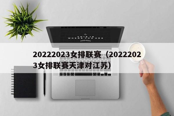 20222023女排联赛（20222023女排联赛天津对江苏）