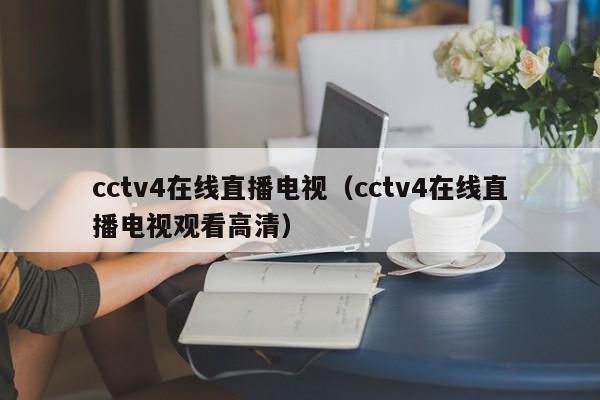 cctv4在线直播电视（cctv4在线直播电视观看高清）