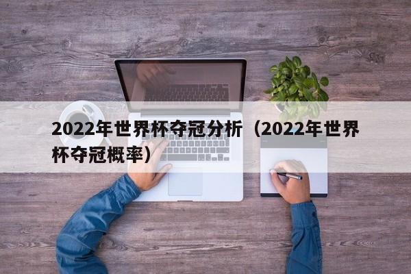 2022年世界杯夺冠分析（2022年世界杯夺冠概率）