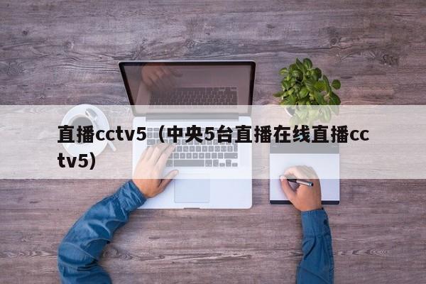 直播cctv5（中央5台直播在线直播cctv5）