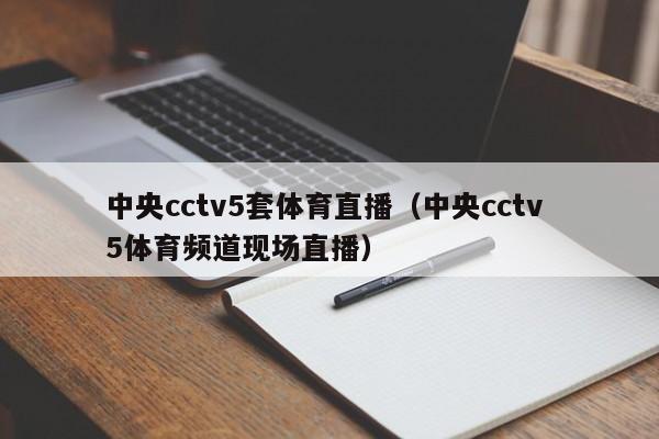 中央cctv5套体育直播（中央cctv 5体育频道现场直播）