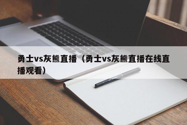 勇士vs灰熊直播（勇士vs灰熊直播在线直播观看）