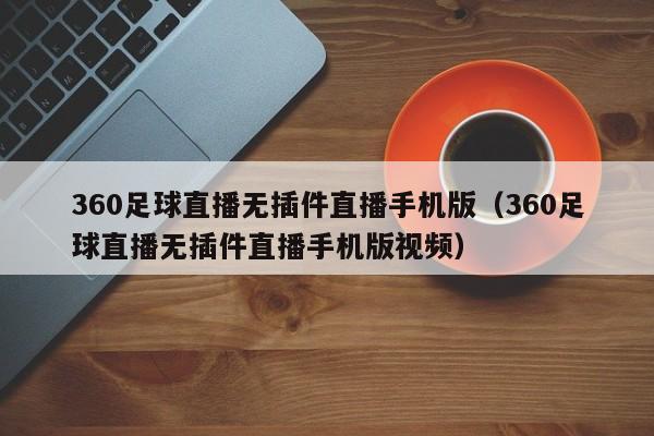 360足球直播无插件直播手机版（360足球直播无插件直播手机版视频）