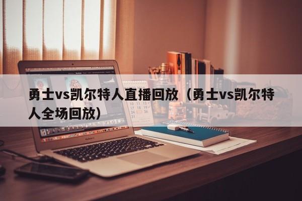 勇士vs凯尔特人直播回放（勇士vs凯尔特人全场回放）