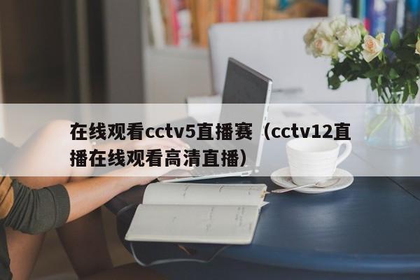 在线观看cctv5直播赛（cctv12直播在线观看高清直播）