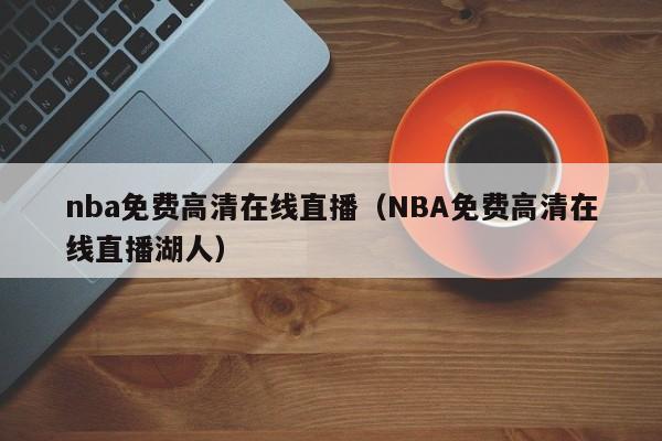 nba免费高清在线直播（NBA免费高清在线直播湖人）