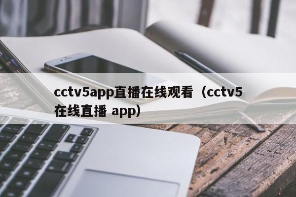 cctv5app直播在线观看（cctv5在线直播 app）