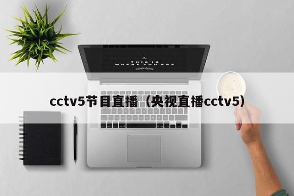 cctv5节目直播（央视直播cctv5）