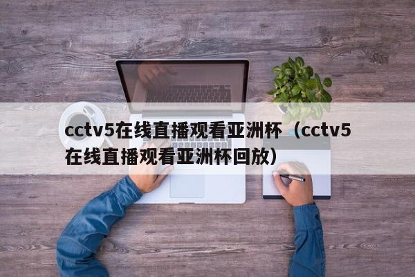 cctv5在线直播观看亚洲杯（cctv5在线直播观看亚洲杯回放）