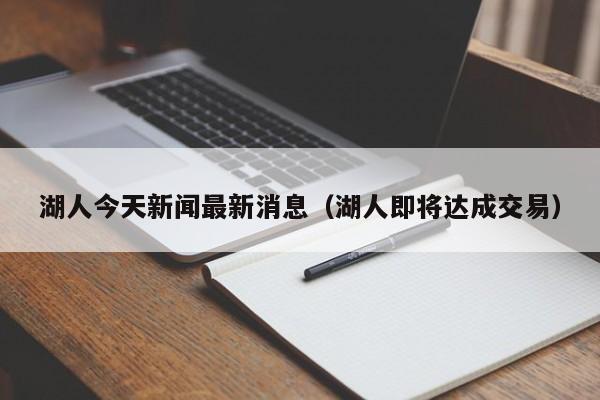 湖人今天新闻最新消息（湖人即将达成交易）