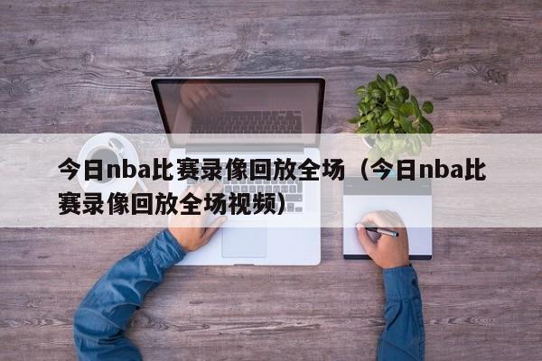 今日nba比赛录像回放全场（今日nba比赛录像回放全场视频）