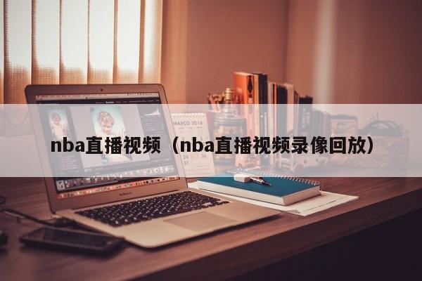 nba直播视频（nba直播视频录像回放）