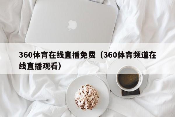 360体育在线直播免费（360体育频道在线直播观看）