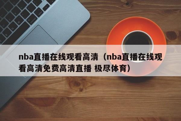 nba直播在线观看高清（nba直播在线观看高清免费高清直播 极尽体育）