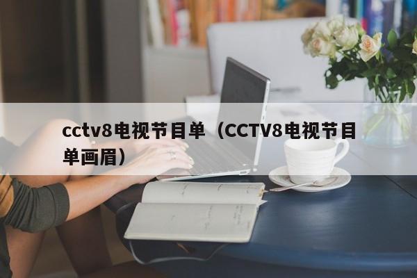 cctv8电视节目单（CCTV8电视节目单画眉）